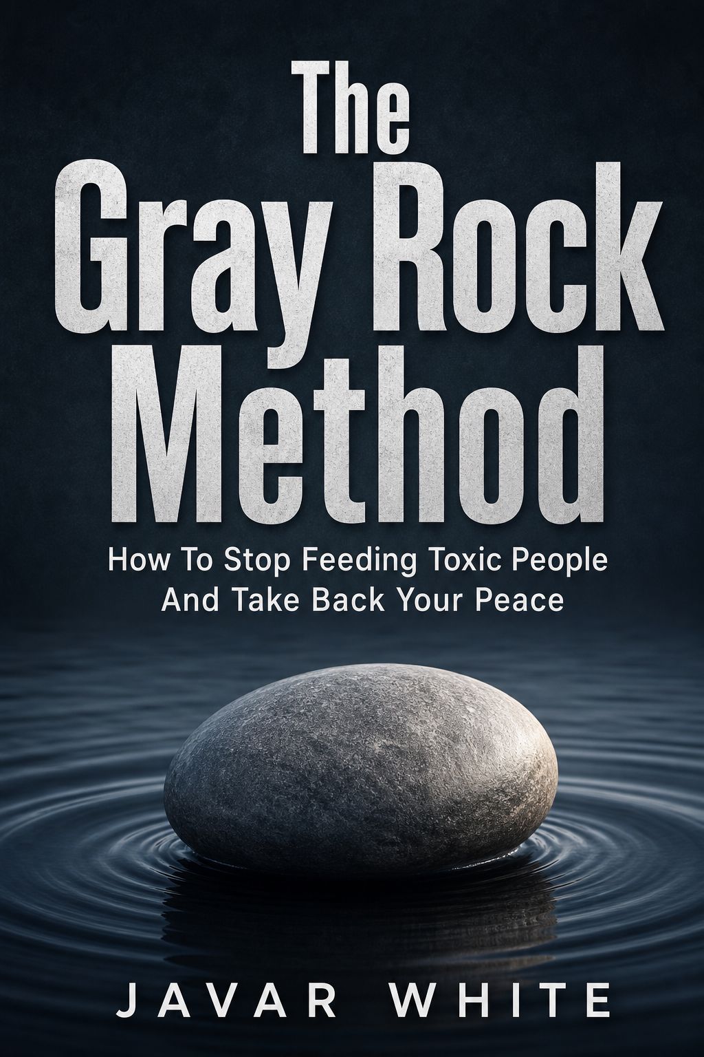 The Gray Rock Method: How to Disarm Toxic People, Set Healthy Boundaries, and Protect Your Peace